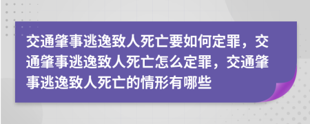 交通肇事逃逸致人死亡要如何定罪，交通肇事逃逸致人死亡怎么定罪，交通肇事逃逸致人死亡的情形有哪些