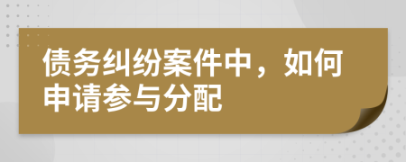 债务纠纷案件中，如何申请参与分配