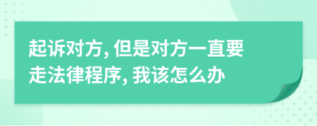 起诉对方, 但是对方一直要走法律程序, 我该怎么办