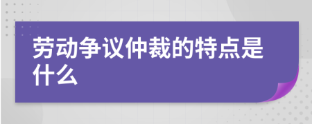 劳动争议仲裁的特点是什么