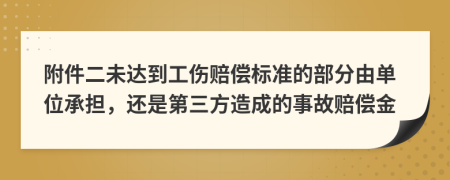 附件二未达到工伤赔偿标准的部分由单位承担，还是第三方造成的事故赔偿金