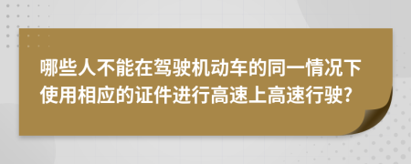 哪些人不能在驾驶机动车的同一情况下使用相应的证件进行高速上高速行驶?