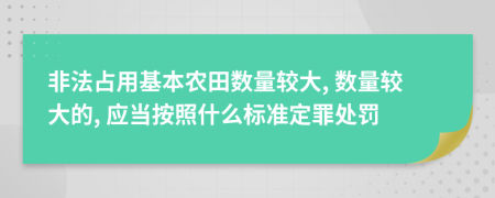 非法占用基本农田数量较大, 数量较大的, 应当按照什么标准定罪处罚