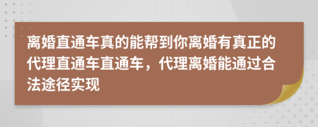 离婚直通车真的能帮到你离婚有真正的代理直通车直通车，代理离婚能通过合法途径实现