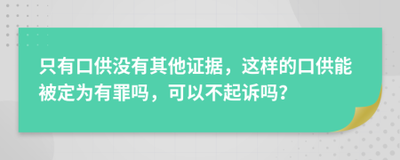 只有口供没有其他证据，这样的口供能被定为有罪吗，可以不起诉吗？