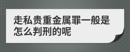 走私贵重金属罪一般是怎么判刑的呢