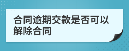 合同逾期交款是否可以解除合同