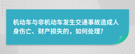 机动车与非机动车发生交通事故造成人身伤亡、财产损失的，如何处理?