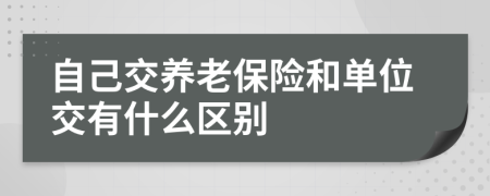 自己交养老保险和单位交有什么区别