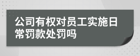 公司有权对员工实施日常罚款处罚吗