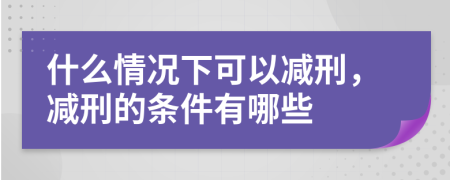 什么情况下可以减刑，减刑的条件有哪些