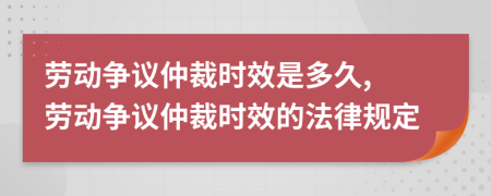 劳动争议仲裁时效是多久, 劳动争议仲裁时效的法律规定