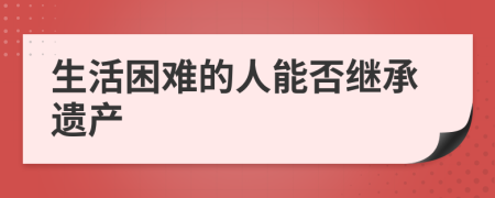 生活困难的人能否继承遗产