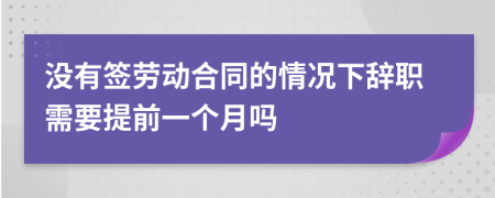 没有签劳动合同的情况下辞职需要提前一个月吗