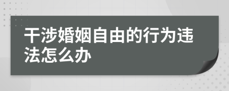 干涉婚姻自由的行为违法怎么办