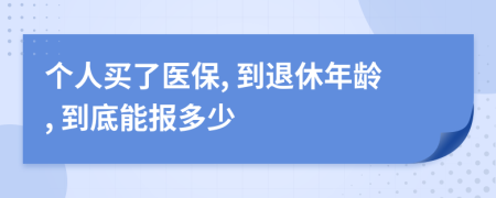 个人买了医保, 到退休年龄, 到底能报多少