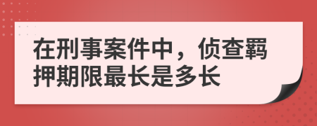 在刑事案件中，侦查羁押期限最长是多长