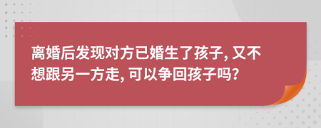 离婚后发现对方已婚生了孩子, 又不想跟另一方走, 可以争回孩子吗？