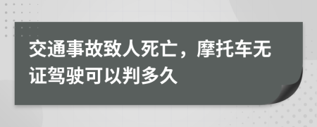 交通事故致人死亡，摩托车无证驾驶可以判多久