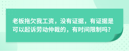 老板拖欠我工资，没有证据，有证据是可以起诉劳动仲裁的，有时间限制吗？