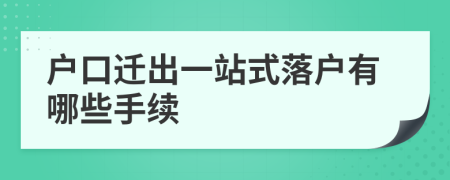 户口迁出一站式落户有哪些手续