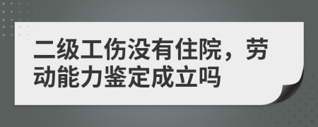 二级工伤没有住院，劳动能力鉴定成立吗