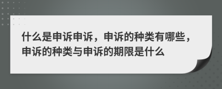 什么是申诉申诉，申诉的种类有哪些，申诉的种类与申诉的期限是什么