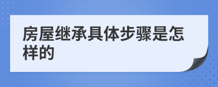 房屋继承具体步骤是怎样的