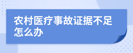 农村医疗事故证据不足怎么办