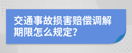 交通事故损害赔偿调解期限怎么规定？