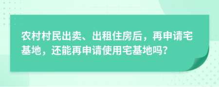 农村村民出卖、出租住房后，再申请宅基地，还能再申请使用宅基地吗？