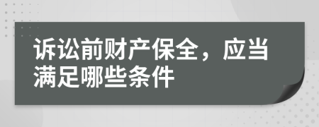 诉讼前财产保全，应当满足哪些条件