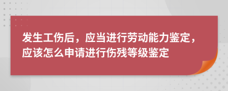 发生工伤后，应当进行劳动能力鉴定，应该怎么申请进行伤残等级鉴定