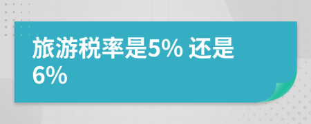 旅游税率是5% 还是6%