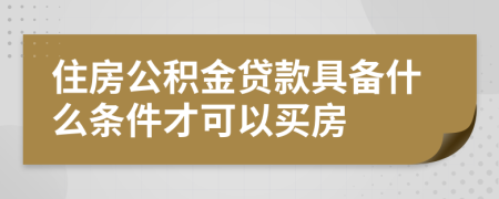 住房公积金贷款具备什么条件才可以买房