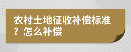 农村土地征收补偿标准？怎么补偿