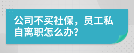 公司不买社保，员工私自离职怎么办？