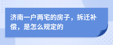 济南一户两宅的房子，拆迁补偿，是怎么规定的