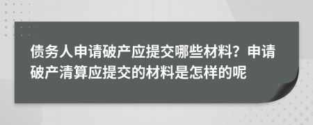 债务人申请破产应提交哪些材料？申请破产清算应提交的材料是怎样的呢