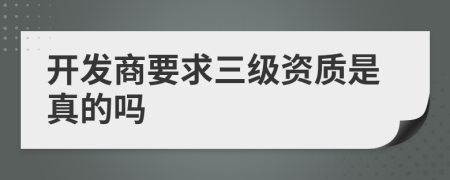 开发商要求三级资质是真的吗