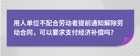 用人单位不配合劳动者提前通知解除劳动合同，可以要求支付经济补偿吗？