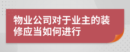 物业公司对于业主的装修应当如何进行