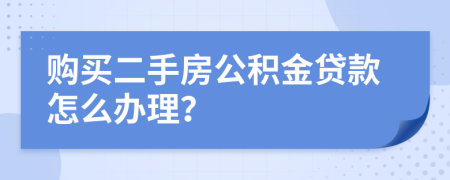 购买二手房公积金贷款怎么办理？