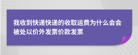 我收到快递快递的收取运费为什么会会被处以价外发票价款发票