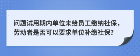 问题试用期内单位未给员工缴纳社保，劳动者是否可以要求单位补缴社保？