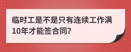 临时工是不是只有连续工作满10年才能签合同？