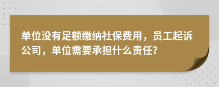 单位没有足额缴纳社保费用，员工起诉公司，单位需要承担什么责任？