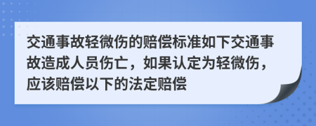 交通事故轻微伤的赔偿标准如下交通事故造成人员伤亡，如果认定为轻微伤，应该赔偿以下的法定赔偿