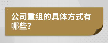 公司重组的具体方式有哪些？