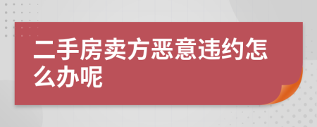二手房卖方恶意违约怎么办呢